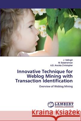 Innovative Technique for Weblog Mining with Transaction Identification J. Vellingiri M. Balakrishnan A. B. Arocki 9786200476364 LAP Lambert Academic Publishing