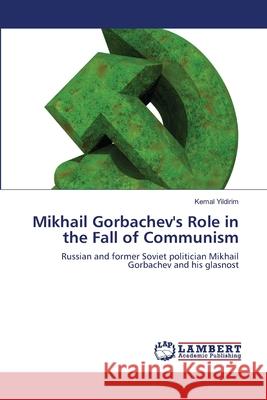 Mikhail Gorbachev's Role in the Fall of Communism Yildirim, Kemal 9786200476425 LAP Lambert Academic Publishing