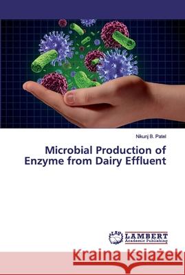 Microbial Production of Enzyme from Dairy Effluent Nikunj B. Patel 9786200479969