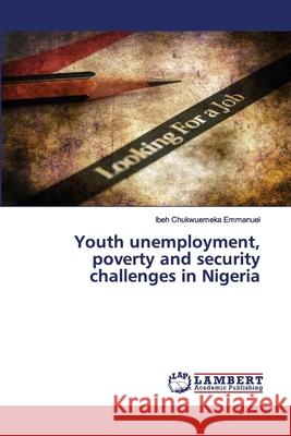 Youth unemployment, poverty and security challenges in Nigeria Ibeh Chukwuemeka Emmanuel 9786200480002 LAP Lambert Academic Publishing