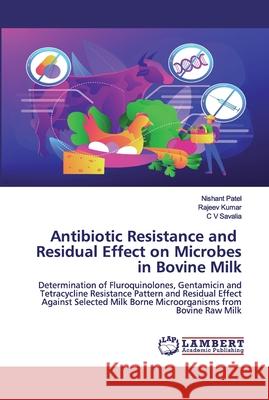 Antibiotic Resistance and Residual Effect on Microbes in Bovine Milk Nishant Patel, Rajeev Kumar, C V Savalia 9786200480064 LAP Lambert Academic Publishing