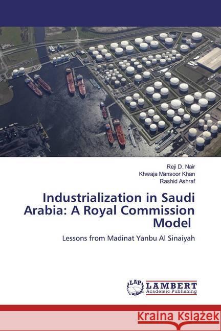 Industrialization in Saudi Arabia: A Royal Commission Model : Lessons from Madinat Yanbu Al Sinaiyah Nair, Reji D.; Khan, Khwaja Mansoor; Ashraf, Rashid 9786200480576