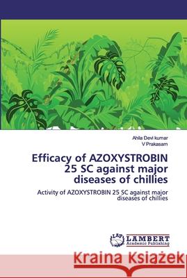 Efficacy of AZOXYSTROBIN 25 SC against major diseases of chillies Kumar, Ahila Devi 9786200481566