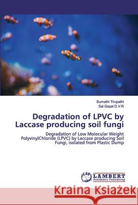 Degradation of LPVC by Laccase producing soil fungi Tirupathi, Sumathi 9786200481931