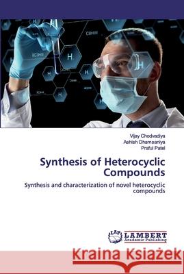 Synthesis of Heterocyclic Compounds Vijay Chodvadiya Ashish Dhamsaniya Praful Patel 9786200482259