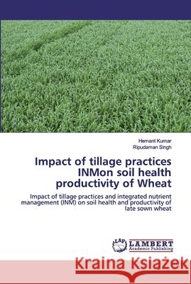 Impact of tillage practices INMon soil health productivity of Wheat Kumar, Hemant 9786200482808