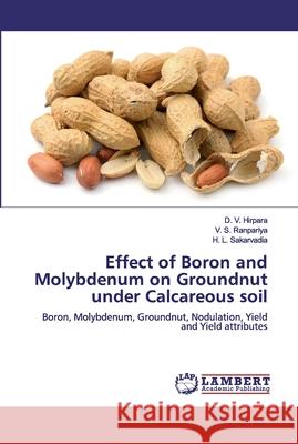 Effect of Boron and Molybdenum on Groundnut under Calcareous soil D. V. Hirpara V. S. Ranpariya H. L. Sakarvadia 9786200484314