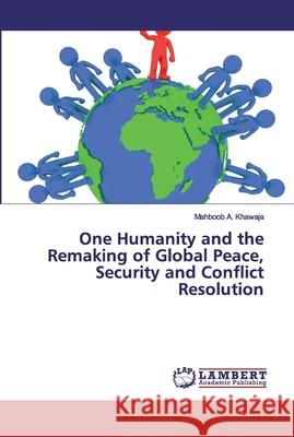 One Humanity and the Remaking of Global Peace, Security and Conflict Resolution Khawaja, Mahboob A. 9786200484581 LAP Lambert Academic Publishing