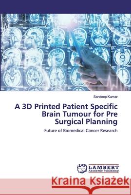 A 3D Printed Patient Specific Brain Tumour for Pre Surgical Planning Sandeep Kumar 9786200485540