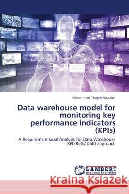 Data warehouse model for monitoring key performance indicators (KPIs) Abdullah, Mohammed Thajeel 9786200497161 LAP Lambert Academic Publishing