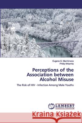 Perceptions of the Association between Alcohol Misuse Machimana, Eugene G. 9786200498403 LAP Lambert Academic Publishing