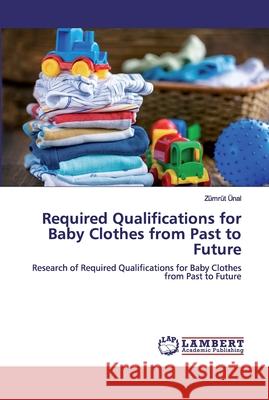Required Qualifications for Baby Clothes from Past to Future Ünal, Zümrüt 9786200500946