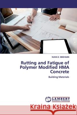 Rutting and Fatigue of Polymer Modified HMA Concrete Mashaan, Nuha S. 9786200501325