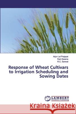 Response of Wheat Cultivars to Irrigation Scheduling and Sowing Dates Prajapat, Arjun Lal; Saxena, Rani; Sanwal, R. C. 9786200501448 LAP Lambert Academic Publishing