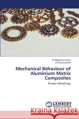 Mechanical Behaviour of Aluminium Matrix Composites M Meignanamoorthy, M Ravichandran 9786200501776 LAP Lambert Academic Publishing