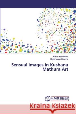 Sensual images in Kushana Mathura Art Yamamoto, Etsuo; Sharma, Deoprakash 9786200502995 LAP Lambert Academic Publishing