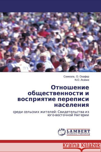Otnoshenie obschestwennosti i wospriqtie perepisi naseleniq : sredi sel'skih zhitelej: Swidetel'stwa iz ügo-wostochnoj Nigerii Okafor, Sämüäl'. O.; Arukwe, N. O. 9786200503275