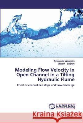 Modeling Flow Velocity in Open Channel in a Tilting Hydraulic Flume Mahapatra, Smaranika 9786200503541