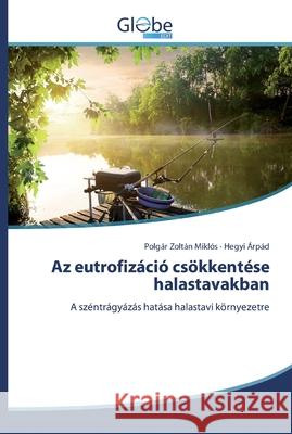 Az eutrofizáció csökkentése halastavakban Polgár Zoltán Miklós, Hegyi Árpád 9786200513946