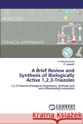 A Brief Review and Synthesis of Biologically Active 1,2,3-Triazoles Kumar, A. Kishore 9786200529220 LAP Lambert Academic Publishing