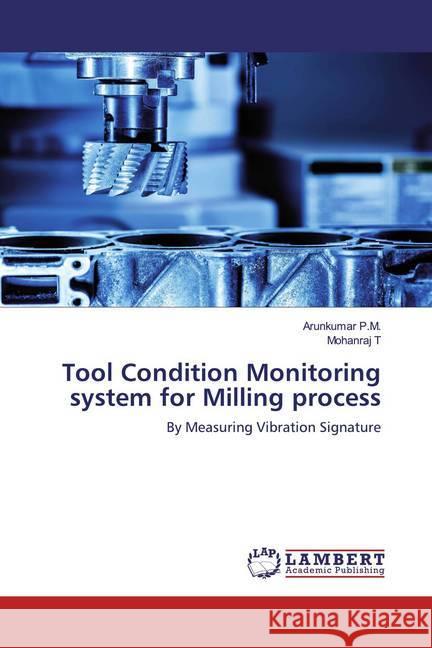 Tool Condition Monitoring system for Milling process : By Measuring Vibration Signature P.M., Arunkumar; T, Mohanraj 9786200530080