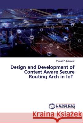 Design and Development of Context Aware Secure Routing Arch in IoT Lokulwar, Prasad P. 9786200530677