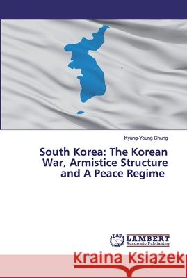 South Korea: The Korean War, Armistice Structure and A Peace Regime Chung, Kyung-Young 9786200534538