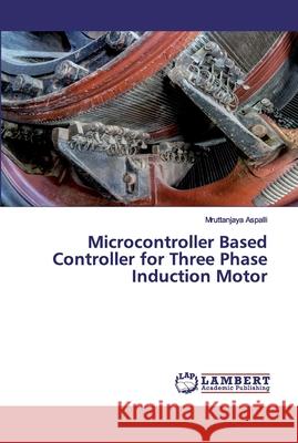 Microcontroller Based Controller for Three Phase Induction Motor Aspalli, Mruttanjaya 9786200534958 LAP Lambert Academic Publishing