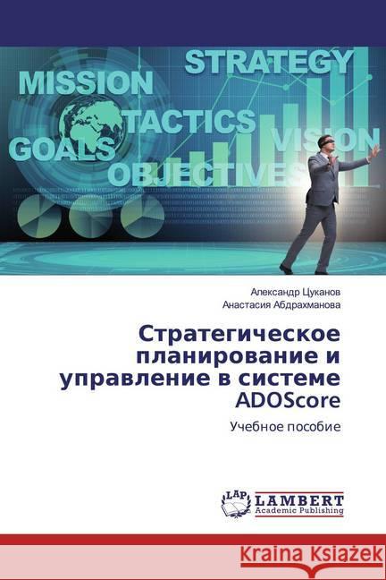 Strategicheskoe planirowanie i uprawlenie w sisteme ADOScore : Uchebnoe posobie Cukanow, Alexandr; Abdrahmanowa, Anastasiq 9786200539298 LAP Lambert Academic Publishing