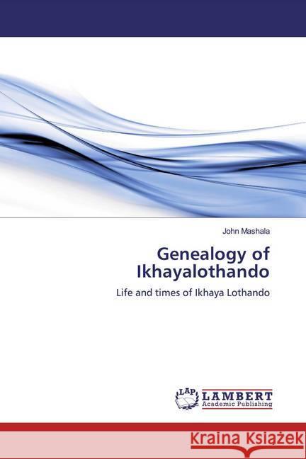 Genealogy of Ikhayalothando : Life and times of Ikhaya Lothando Mashala, John 9786200539878