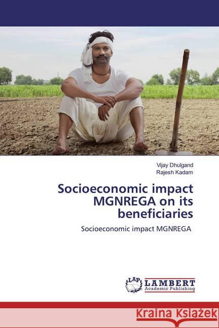 Socioeconomic impact MGNREGA on its beneficiaries : Socioeconomic impact MGNREGA Dhulgand, Vijay; Kadam, Rajesh 9786200540270