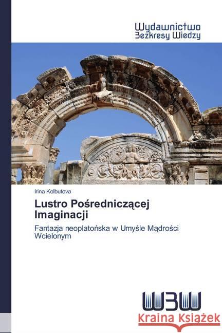 Lustro Posredniczacej Imaginacji : Fantazja neoplatonska w Umysle Madrosci Wcielonym Kolbutova, Irina 9786200541345