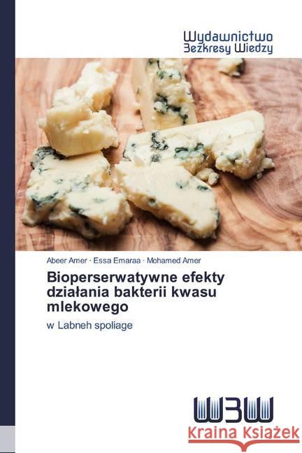 Bioperserwatywne efekty dzialania bakterii kwasu mlekowego : w Labneh spoliage Amer, Abeer; Emaraa, Essa; Amer, Mohamed 9786200542250