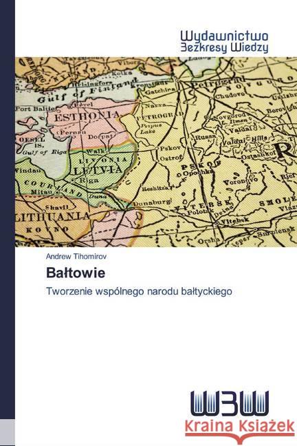 Baltowie : Tworzenie wspólnego narodu baltyckiego Tihomirov, Andrew 9786200542274 Wydawnictwo Bezkresy Wiedzy