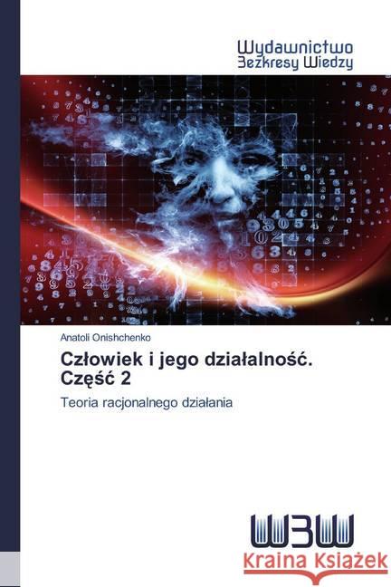 Czlowiek i jego dzialalnosc. Czesc 2 : Teoria racjonalnego dzialania Onishchenko, Anatoli 9786200542458