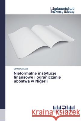 Nieformalne instytucje finansowe i ograniczanie ubóstwa w Nigerii Awe, Emmanuel 9786200542885 Wydawnictwo Bezkresy Wiedzy