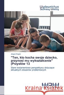 Ten, kto kocha swoje dziecko, przynosi mu wyksztalcenie (Przyslów 13 Kegler, Jürgen 9786200542915 Wydawnictwo Bezkresy Wiedzy