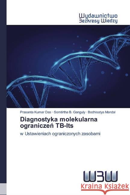 Diagnostyka molekularna ograniczen TB-Its : w Ustawieniach ograniczonych zasobami DAS, PRASANTA KUMAR; Ganguly, Somtirtha B.; Mandal, Bodhisatya 9786200543592 Wydawnictwo Bezkresy Wiedzy