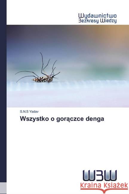 Wszystko o goraczce denga Yadav, S.N.S 9786200545893 Wydawnictwo Bezkresy Wiedzy