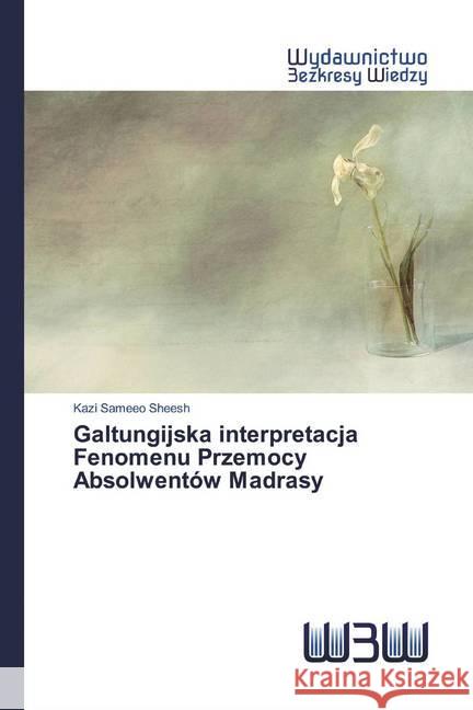 Galtungijska interpretacja Fenomenu Przemocy Absolwentów Madrasy Sheesh, Kazi Sameeo 9786200547309