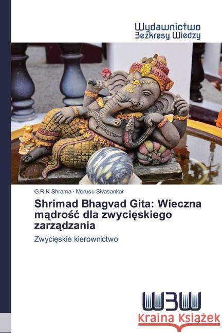 Shrimad Bhagvad Gita: Wieczna madrosc dla zwycieskiego zarzadzania : Zwycieskie kierownictwo Shrama, G.R.K; Sivasankar, Morusu 9786200547347 Wydawnictwo Bezkresy Wiedzy