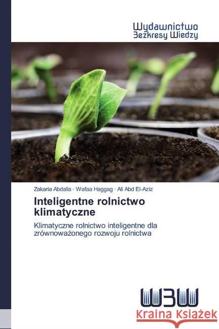 Inteligentne rolnictwo klimatyczne : Klimatyczne rolnictwo inteligentne dla zrównowazonego rozwoju rolnictwa Abdalla, Zakaria; Haggag, Wafaa; El-Aziz, Ali Abd 9786200547514