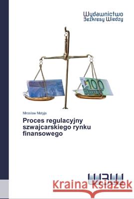 Proces regulacyjny szwajcarskiego rynku finansowego Matyja, Miroslaw 9786200548221