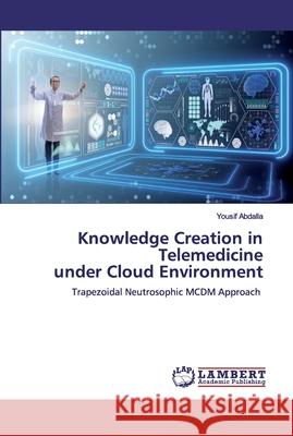 Knowledge Creation in Telemedicineunder Cloud Environment Abdalla, Yousif 9786200548443 LAP Lambert Academic Publishing