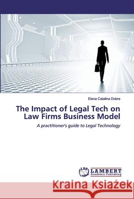 The Impact of Legal Tech on Law Firms Business Model Dobre, Elena Catalina 9786200548832 LAP Lambert Academic Publishing