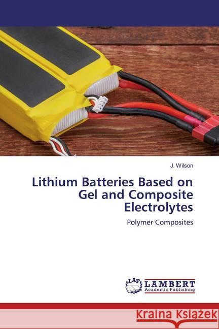 Lithium Batteries Based on Gel and Composite Electrolytes : Polymer Composites Wilson, J. 9786200549228 LAP Lambert Academic Publishing