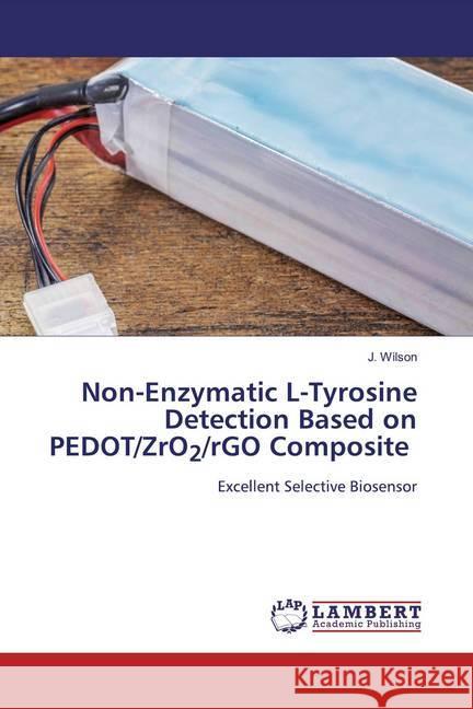 Non-Enzymatic L-Tyrosine Detection Based on PEDOT/ZrO2/rGO Composite : Excellent Selective Biosensor Wilson, J. 9786200549235 LAP Lambert Academic Publishing