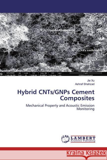 Hybrid CNTs/GNPs Cement Composites : Mechanical Property and Acoustic Emission Monitoring Xu, Jie; Shahzad, Ashraf 9786200550064 LAP Lambert Academic Publishing