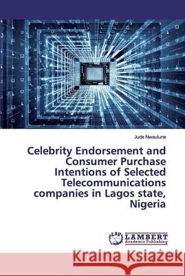 Celebrity Endorsement and Consumer Purchase Intentions of Selected Telecommunications companies in Lagos state, Nigeria Nwaulune, Jude 9786200550118 LAP Lambert Academic Publishing