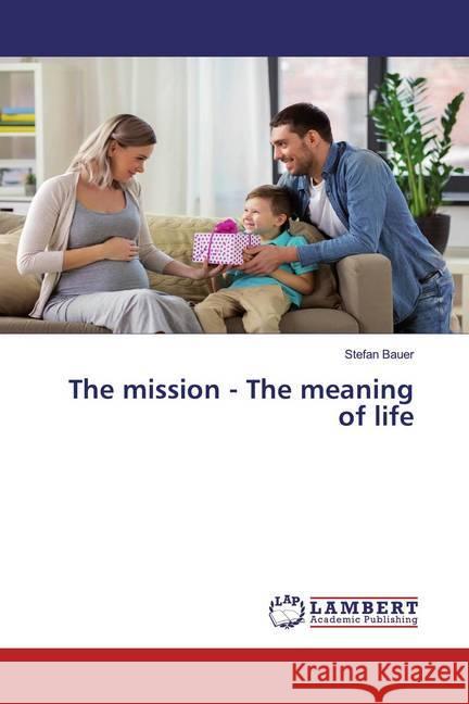 The mission - The meaning of life Bauer, Stefan 9786200550576 LAP Lambert Academic Publishing